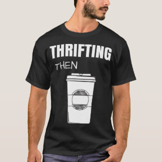 Thrifting Then Coffee Funny Thrift Store T-Shirt