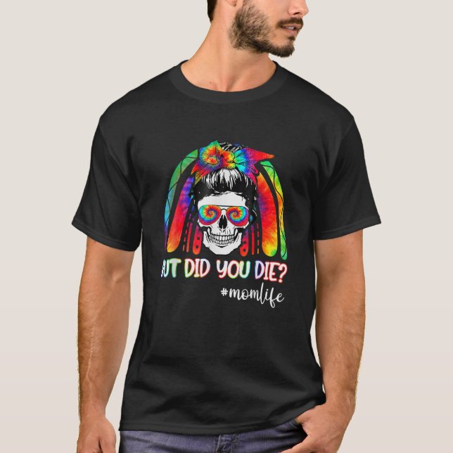 Tie Dye Rainbow Skull But Did You Die Mom Life Mot T-Shirt (Vorderseite)