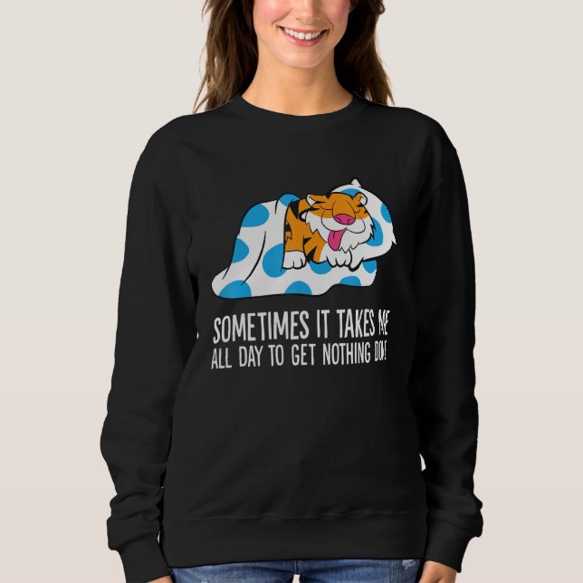Tiger Sometimes It Takes Me All Day To Get Nothing Sweatshirt (Vorderseite)