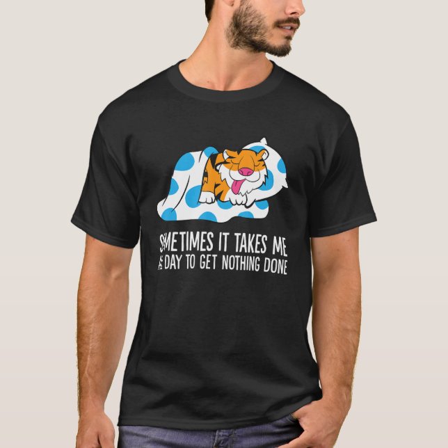 Tiger Sometimes It Takes Me All Day To Get Nothing T-Shirt (Vorderseite)