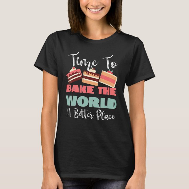 Time To Bake The World A Better Place T-Shirt (Vorderseite)