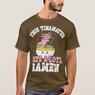 Tinamatua Ramen Axolotl Pun This Tinamatua Eats A T-Shirt