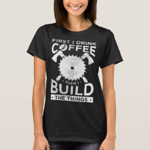 Tischler Holzarbeiten Erst trinke ich Kaffee, dann T-Shirt