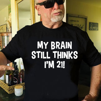 Titel: Mein Gehirn denkt immer noch, ich sei 21! T-Shirt