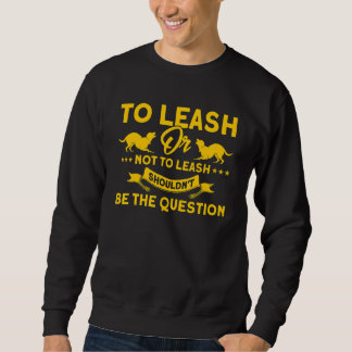 To Leash Or Not To Leash No Question Animal Contro Sweatshirt