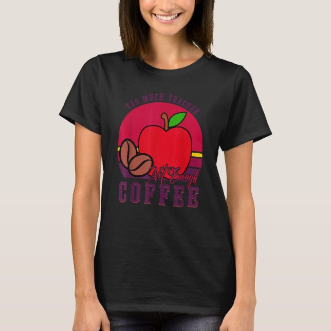 To Much Teacher Not Enough Coffee  Teacher 1 T-Shirt (Vorderseite)