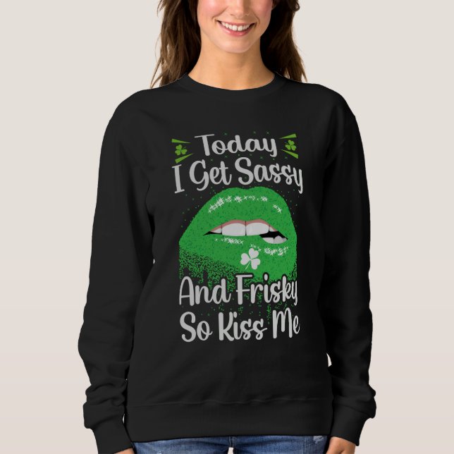 Today I Get Sassy And Frisky So Kiss Me St Patrick Sweatshirt (Vorderseite)