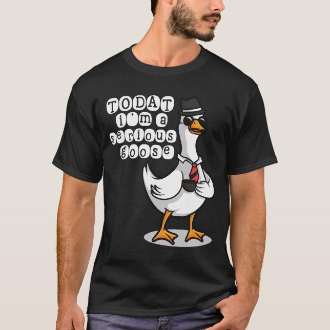 Today Im A Serious Goose Silly Goose Cute Funny  T-Shirt (Vorderseite)