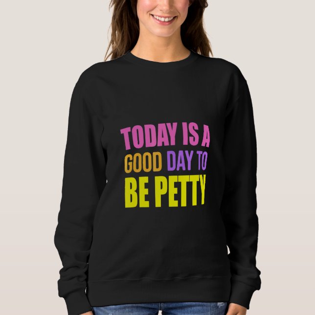 Today Is A Good Day To Be Petty   Humor Sweatshirt (Vorderseite)
