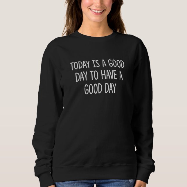 Today Is A Good Day To Have A Good Day Sweatshirt (Vorderseite)