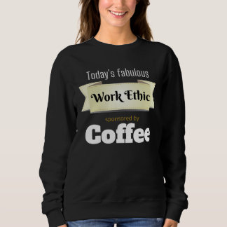 Today s Fabulous Work Ethic Sponsored by Coffee Sweatshirt