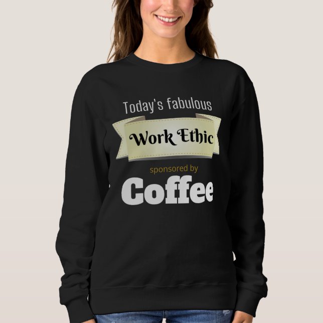 Today s Fabulous Work Ethic Sponsored by Coffee Sweatshirt (Vorderseite)