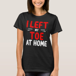Toe Amputees Left my Toe at home Amputee Toes T-Shirt