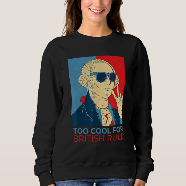 Too Cool For British Rule  4th Of July George Wash Sweatshirt (Vorderseite)