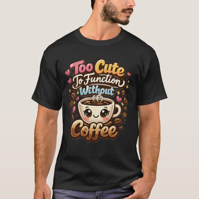 Too Cute To Function Without Coffee Funny Cute Cof T-Shirt (Vorderseite)