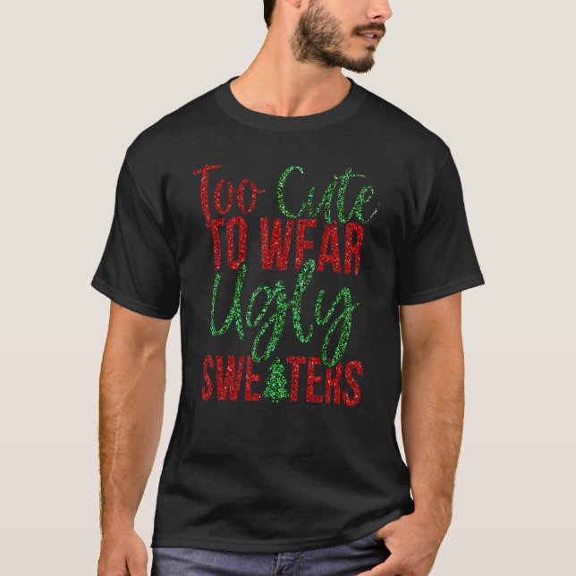 Too Cute to Wear an Ugly Christmas Sweater 1 T-Shirt (Vorderseite)