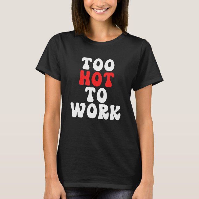 Too Hot To Work Quote T-Shirt (Vorderseite)