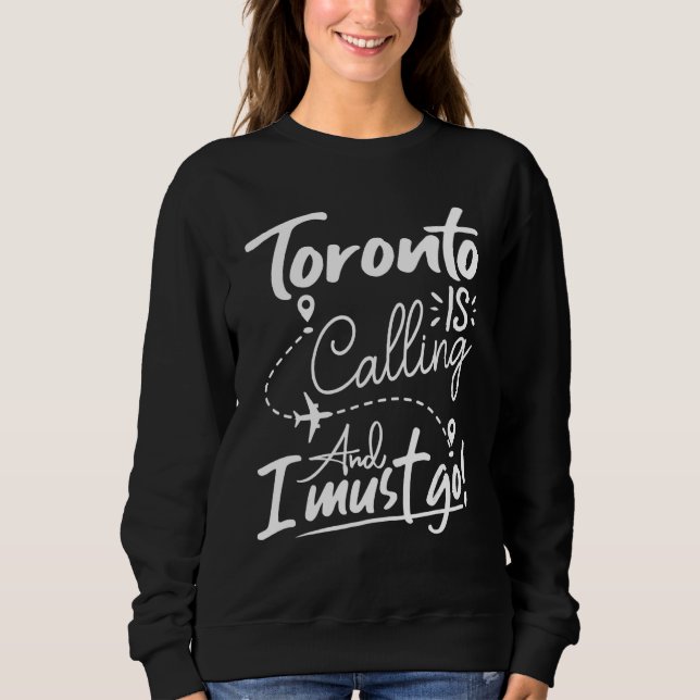 Toronto Is Calling and I Must Go  Canada Travel Sweatshirt (Vorderseite)