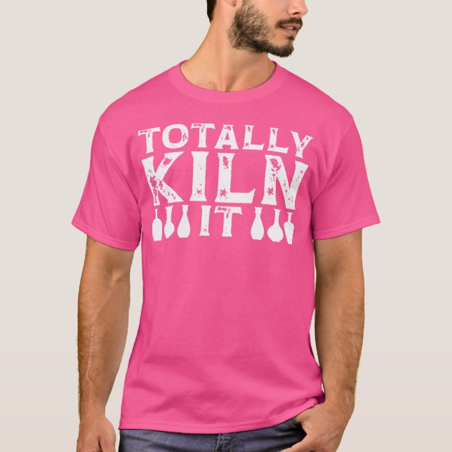 Totally Kiln It Pottery Maker Funny Sculptor Ceram T-Shirt (Vorderseite)