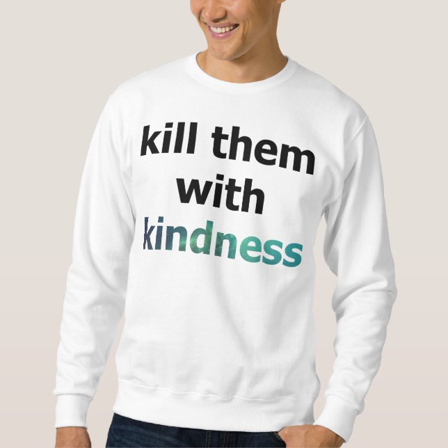 töten Sie sie mit Güte sweathshirt Sweatshirt (Vorderseite)