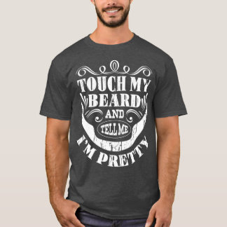 Touch mein Bart und erzähle mir, dass ich Hübsch B T-Shirt
