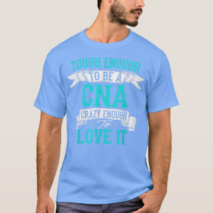 Tough Enough To Be a CNA, Crazy Enough To Love It  T-Shirt
