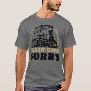 Train Gone Sorry T-Shirt
