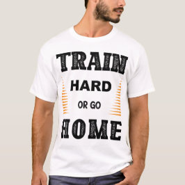 Trainiere Hart Oder Geh Nach Hause T-Shirt