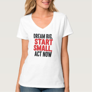 Traum groß, Klein anfangen, jetzt handeln T-Shirt