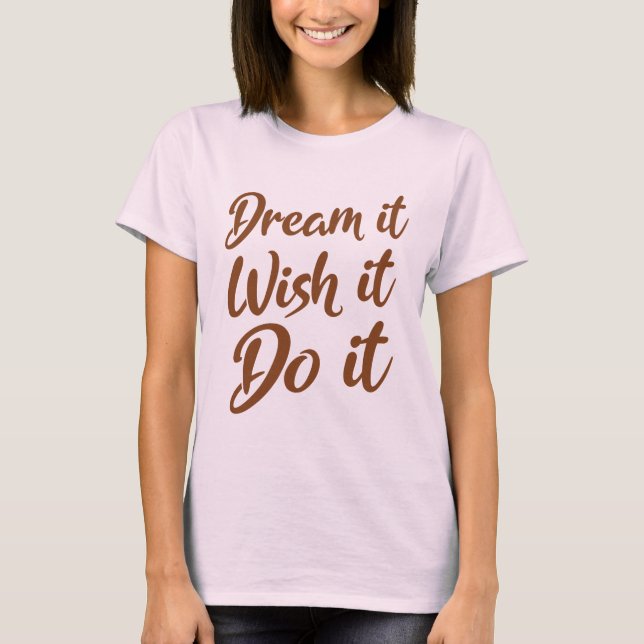 Träume es! Wünschen Sie es. Tun Sie es T-Shirt (Vorderseite)