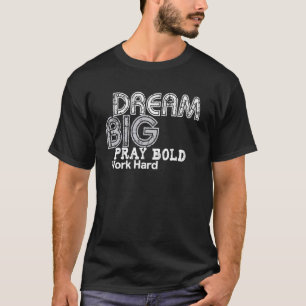 Träume groß, bete mutig, arbeite hart T-Shirt