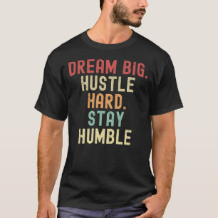 Träumen Sie groß. Hustle hart. Bleibe Humble T-Shirt