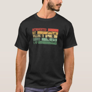 Trendy eingeführt, aber bereit, K Pop zu diskutier T-Shirt