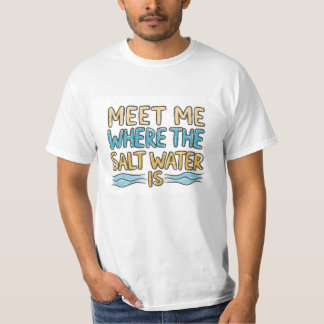 Triff mich dort, wo das Salzwasser ist T-Shirt