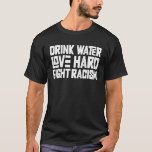 Trinke Wasser Liebe Hart Kämpfe gegen Rassismus 1 T-Shirt