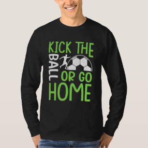 Tritt Den Ball Oder Geh Nach Hause Fußball T-Shirt