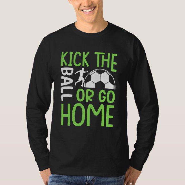 Tritt Den Ball Oder Geh Nach Hause   Fußball T-Shirt (Vorderseite)