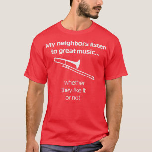 Trombone Meine Nachbarn hören großartige Musik, ob T-Shirt