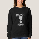 Trophy Mother Funny Sarcastic Joke Birthday Sweatshirt<br><div class="desc">Trophy Mother Funny Sarcastic Joke Birthday</div>