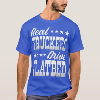 Truck Driver Real Truckers Drive Flatbed Trucks  T-Shirt