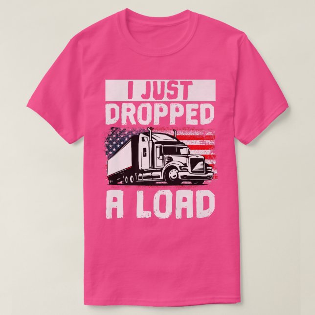 Trucker Truck Driver I Just Dropped A Load  T-Shirt (Design vorne)