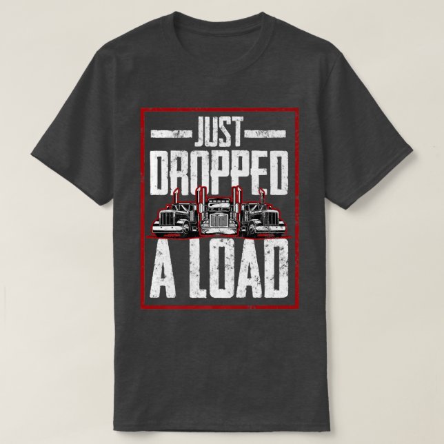 Trucker Truck Driver Just Dropped A Load  T-Shirt (Design vorne)