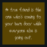 True Friend Poster<br><div class="desc">Ein wahrer Freund ist derjenige,  der zu deiner Scheunentür kommt,  während alle anderen ausgehen... </div>