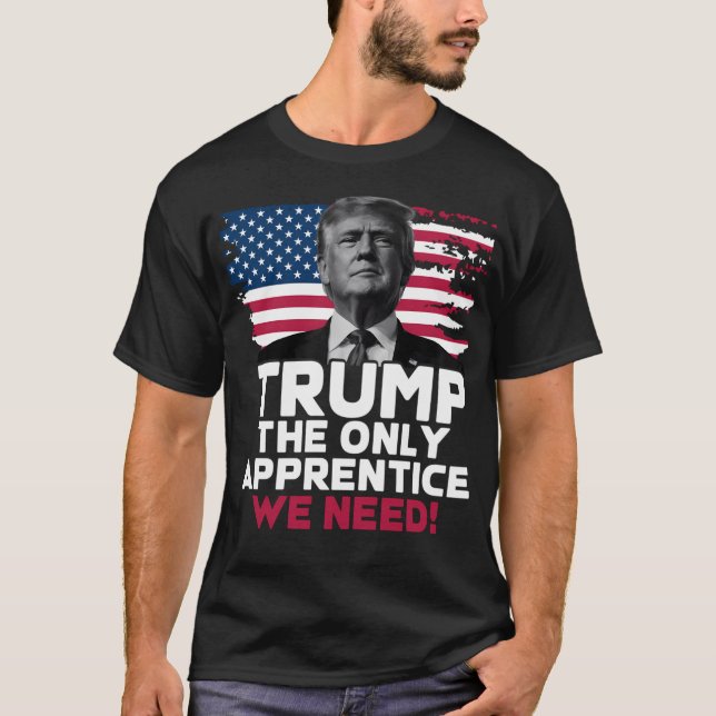 Trump The Only Apprentice We Need T-Shirt (Vorderseite)