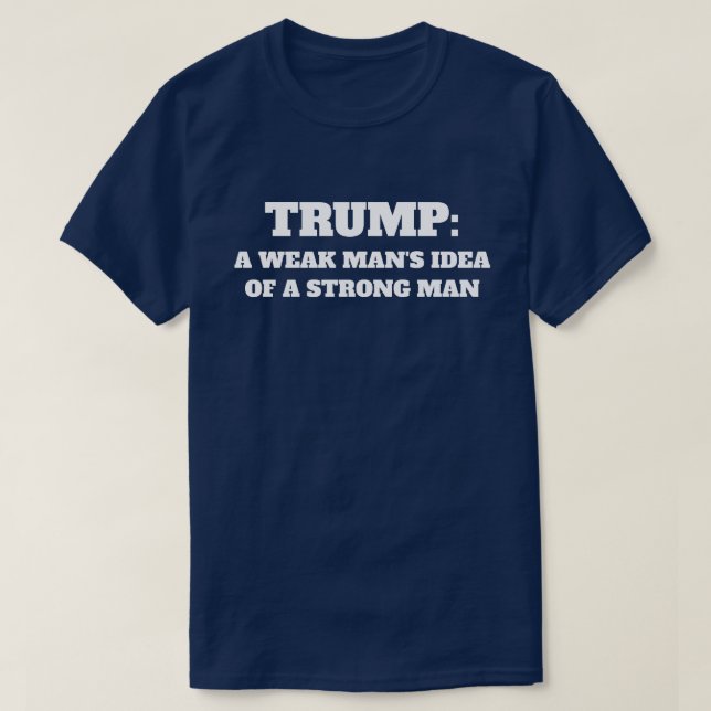 "Trumpf: Die Idee eines schwachen Mannes eines T-Shirt (Design vorne)