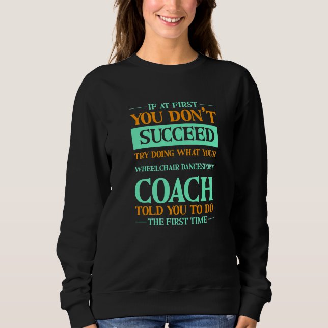Try Doing What Your Wheelchair Dancesport Coach To Sweatshirt (Vorderseite)