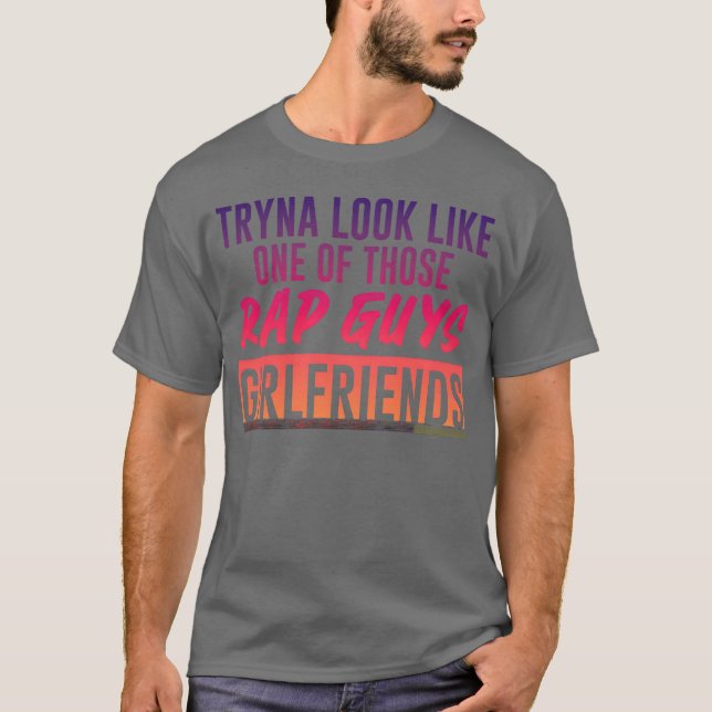 Tryna Look Like One Ofhose Rap Guys Girlfriends5 g T-Shirt (Vorderseite)