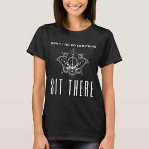 Tu nicht nur etwas Sitzen Sie dort Meditation T-Shirt