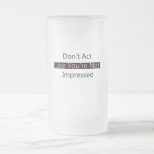 Tu nicht so, als wäre du nicht beeindruckt mattglas bierglas
