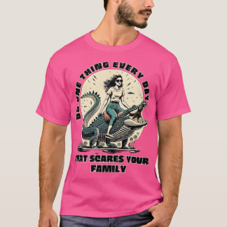 Tue jeden Tag etwas, das deiner Familie Angst mach T-Shirt